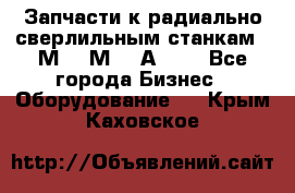 Запчасти к радиально-сверлильным станкам  2М55 2М57 2А554  - Все города Бизнес » Оборудование   . Крым,Каховское